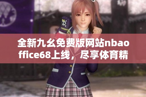 全新九幺免费版网站nbaoffice68上线，尽享体育精彩体验