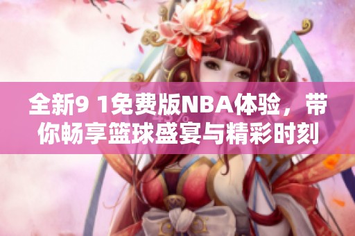 全新9 1免费版NBA体验，带你畅享篮球盛宴与精彩时刻