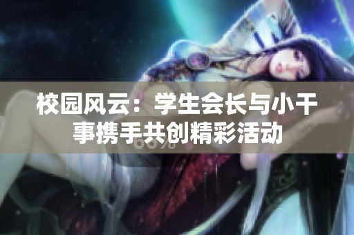 校园风云：学生会长与小干事携手共创精彩活动