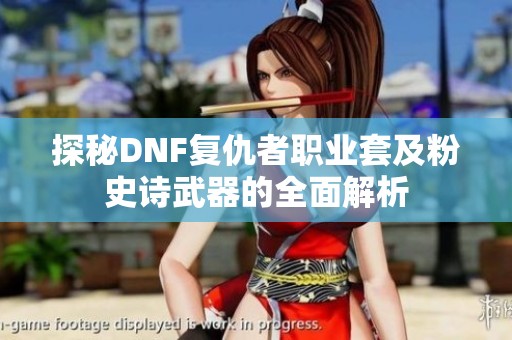 探秘DNF复仇者职业套及粉史诗武器的全面解析