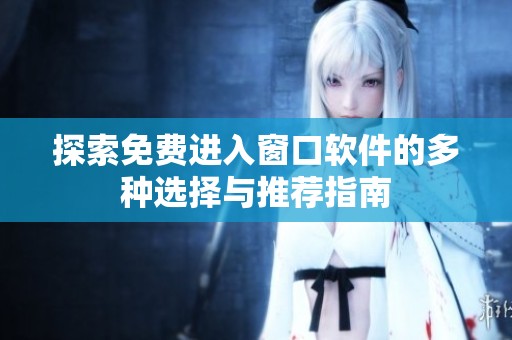 探索免费进入窗口软件的多种选择与推荐指南