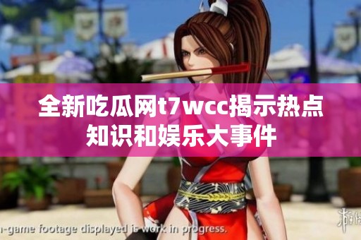 全新吃瓜网t7wcc揭示热点知识和娱乐大事件