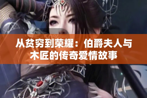 从贫穷到荣耀：伯爵夫人与木匠的传奇爱情故事