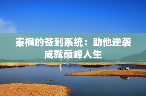 秦枫的签到系统：助他逆袭成就巅峰人生