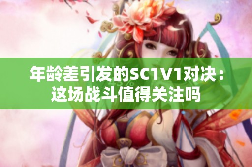 年龄差引发的SC1V1对决：这场战斗值得关注吗