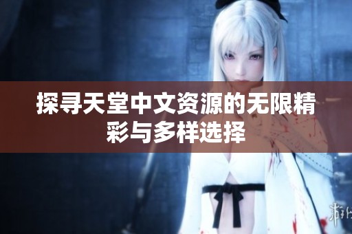 探寻天堂中文资源的无限精彩与多样选择