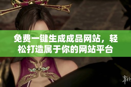 免费一键生成成品网站，轻松打造属于你的网站平台