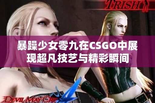 暴躁少女零九在CSGO中展现超凡技艺与精彩瞬间