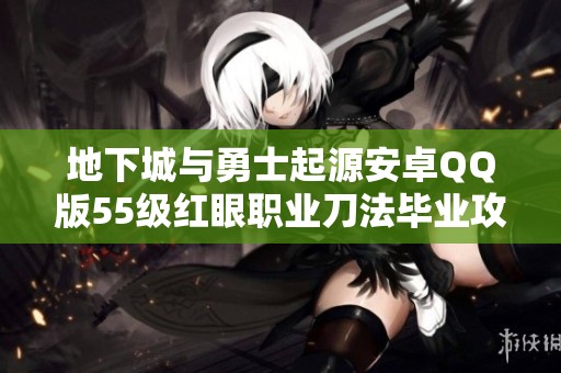 地下城与勇士起源安卓QQ版55级红眼职业刀法毕业攻略分享