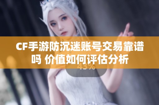 CF手游防沉迷账号交易靠谱吗 价值如何评估分析