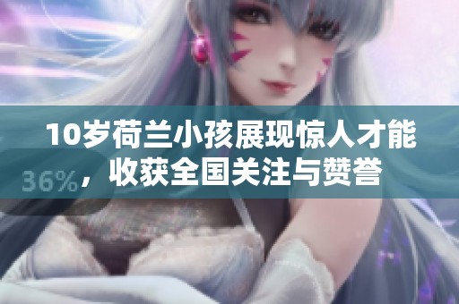 10岁荷兰小孩展现惊人才能，收获全国关注与赞誉