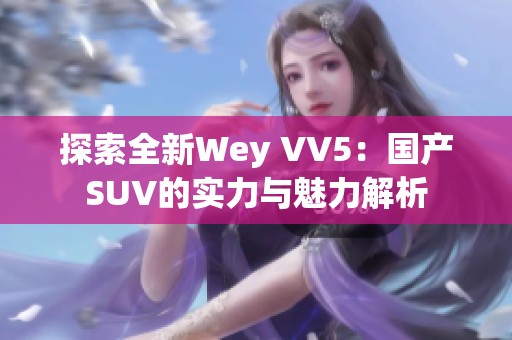 探索全新Wey VV5：国产SUV的实力与魅力解析