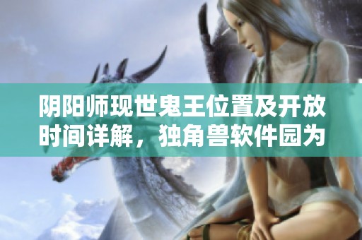 阴阳师现世鬼王位置及开放时间详解，独角兽软件园为您解惑