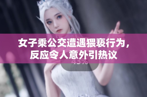 女子乘公交遭遇猥亵行为，反应令人意外引热议