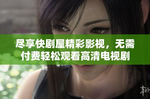 尽享快剧屋精彩影视，无需付费轻松观看高清电视剧