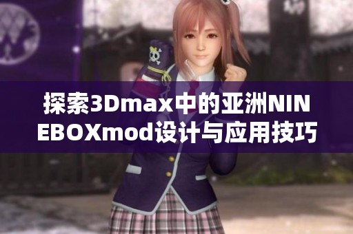 探索3Dmax中的亚洲NINEBOXmod设计与应用技巧