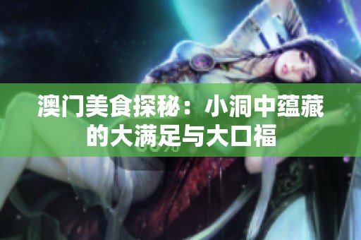 澳门美食探秘：小洞中蕴藏的大满足与大口福