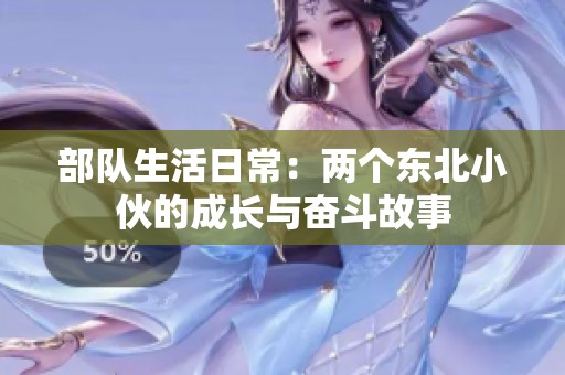部队生活日常：两个东北小伙的成长与奋斗故事