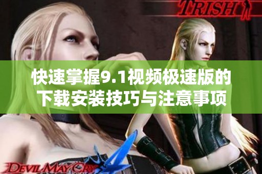 快速掌握9.1视频极速版的下载安装技巧与注意事项
