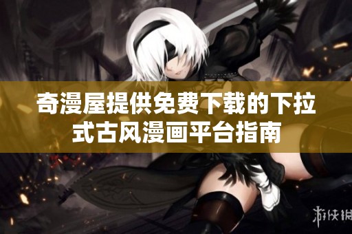 奇漫屋提供免费下载的下拉式古风漫画平台指南