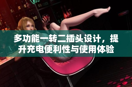 多功能一转二插头设计，提升充电便利性与使用体验