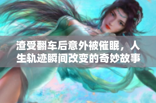 渣受翻车后意外被催眠，人生轨迹瞬间改变的奇妙故事