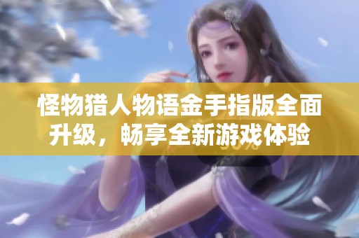 怪物猎人物语金手指版全面升级，畅享全新游戏体验