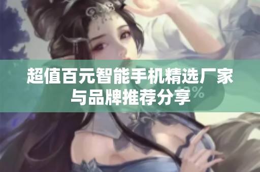 超值百元智能手机精选厂家与品牌推荐分享