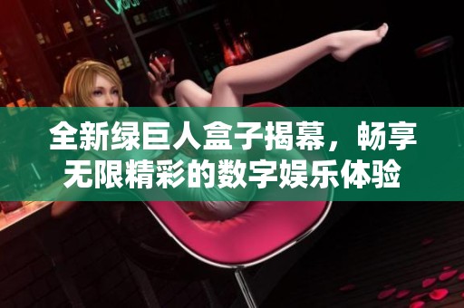 全新绿巨人盒子揭幕，畅享无限精彩的数字娱乐体验