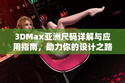 3DMax亚洲尺码详解与应用指南，助力你的设计之路