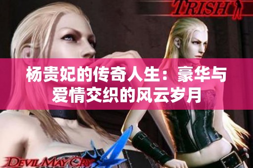 杨贵妃的传奇人生：豪华与爱情交织的风云岁月