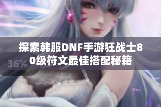 探索韩服DNF手游狂战士80级符文最佳搭配秘籍