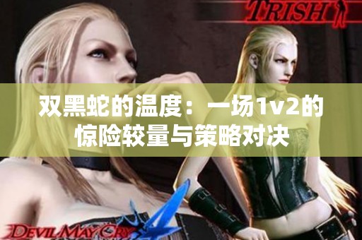 双黑蛇的温度：一场1v2的惊险较量与策略对决