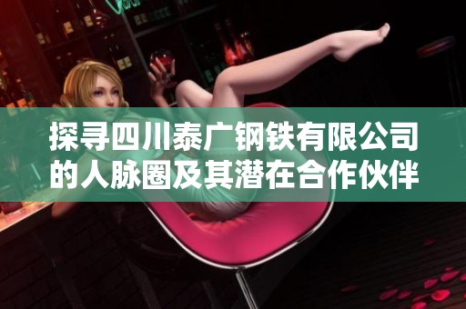 探寻四川泰广钢铁有限公司的人脉圈及其潜在合作伙伴