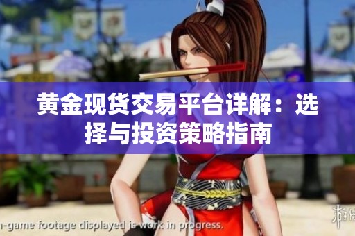 黄金现货交易平台详解：选择与投资策略指南