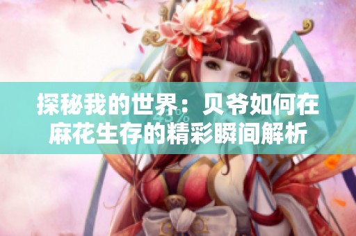 探秘我的世界：贝爷如何在麻花生存的精彩瞬间解析