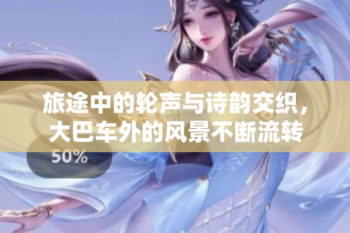 旅途中的轮声与诗韵交织，大巴车外的风景不断流转