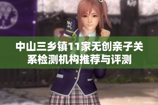 中山三乡镇11家无创亲子关系检测机构推荐与评测