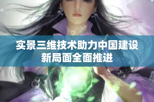实景三维技术助力中国建设新局面全面推进