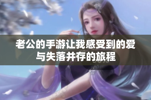 老公的手游让我感受到的爱与失落并存的旅程
