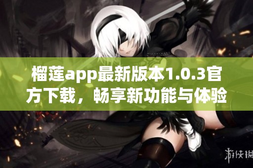 榴莲app最新版本1.0.3官方下载，畅享新功能与体验