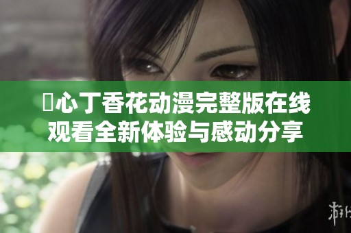 癒心丁香花动漫完整版在线观看全新体验与感动分享