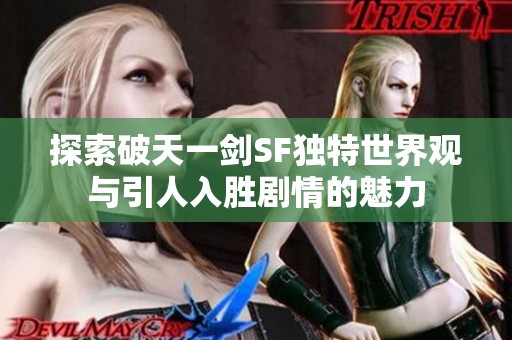 探索破天一剑SF独特世界观与引人入胜剧情的魅力