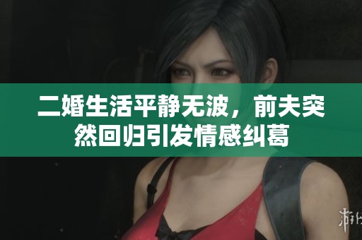 二婚生活平静无波，前夫突然回归引发情感纠葛