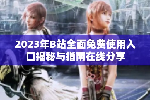 2023年B站全面免费使用入口揭秘与指南在线分享