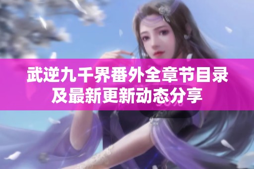 武逆九千界番外全章节目录及最新更新动态分享