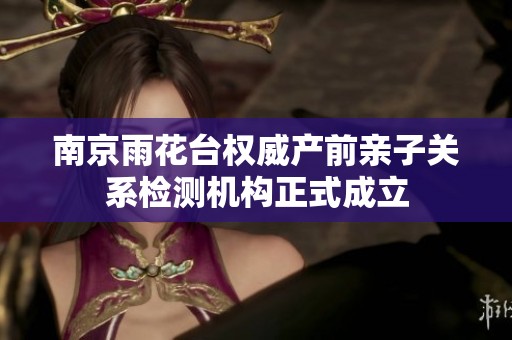 南京雨花台权威产前亲子关系检测机构正式成立