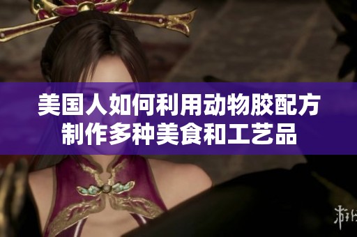 美国人如何利用动物胶配方制作多种美食和工艺品