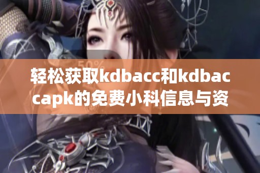 轻松获取kdbacc和kdbaccapk的免费小科信息与资源分享