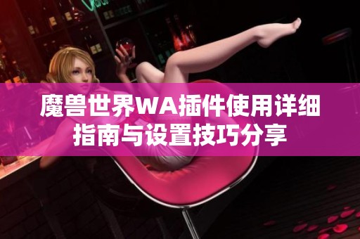 魔兽世界WA插件使用详细指南与设置技巧分享